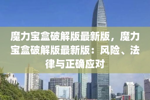 魔力寶盒破解版最新版，魔力寶盒破解版最新版：風(fēng)險(xiǎn)、法律與正確應(yīng)對(duì)
