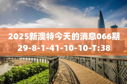 2025新澳特今天的消息066期29-8-1-41-10-10-T:38