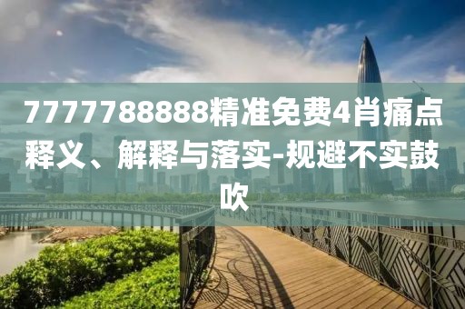 7777788888精準(zhǔn)免費(fèi)4肖痛點(diǎn)釋義、解釋與落實(shí)-規(guī)避不實(shí)鼓吹