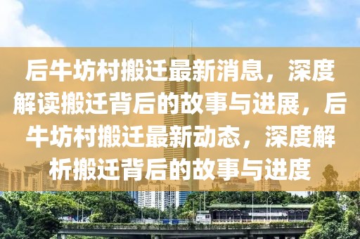 后牛坊村搬遷最新消息，深度解讀搬遷背后的故事與進展，后牛坊村搬遷最新動態(tài)，深度解析搬遷背后的故事與進度