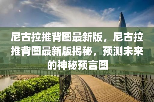 尼古拉推背圖最新版，尼古拉推背圖最新版揭秘，預(yù)測(cè)未來(lái)的神秘預(yù)言圖