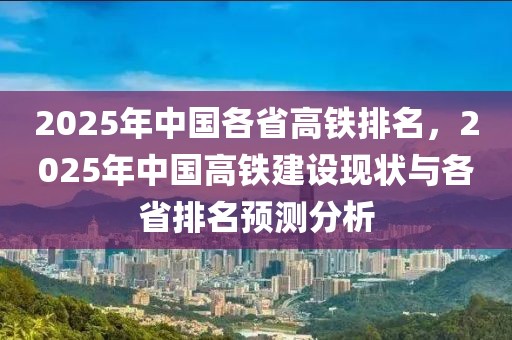 2025年中國(guó)各省高鐵排名，2025年中國(guó)高鐵建設(shè)現(xiàn)狀與各省排名預(yù)測(cè)分析