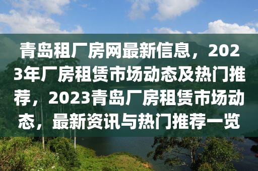 青島租廠房網(wǎng)最新信息，2023年廠房租賃市場(chǎng)動(dòng)態(tài)及熱門推薦，2023青島廠房租賃市場(chǎng)動(dòng)態(tài)，最新資訊與熱門推薦一覽