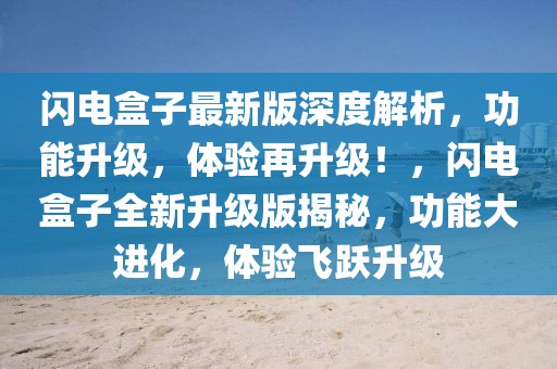 閃電盒子最新版深度解析，功能升級，體驗再升級！，閃電盒子全新升級版揭秘，功能大進化，體驗飛躍升級