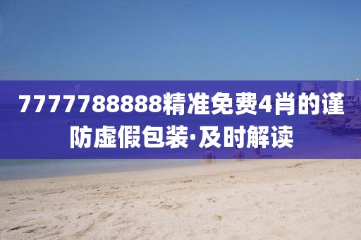 7777788888精準免費4肖的謹防虛假包裝·及時解讀