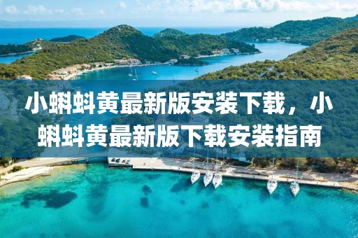 小蝌蚪黃最新版安裝下載，小蝌蚪黃最新版下載安裝指南