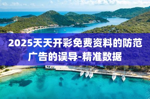 2025天天開(kāi)彩免費(fèi)資料的防范廣告的誤導(dǎo)-精準(zhǔn)數(shù)據(jù)