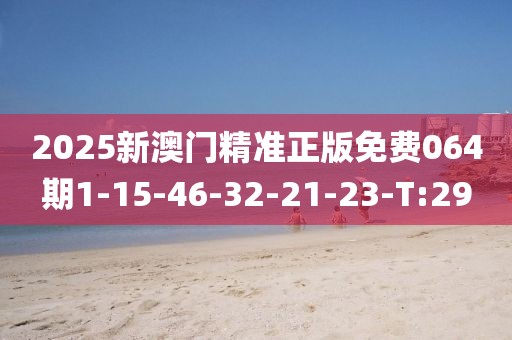 2025新澳門精準(zhǔn)正版免費064期1-15-46-32-21-23-T:29