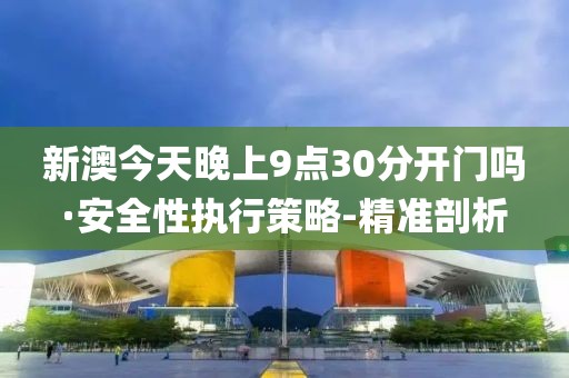 新澳今天晚上9點(diǎn)30分開門嗎·安全性執(zhí)行策略-精準(zhǔn)剖析