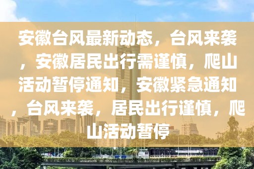 安徽臺(tái)風(fēng)最新動(dòng)態(tài)，臺(tái)風(fēng)來襲，安徽居民出行需謹(jǐn)慎，爬山活動(dòng)暫停通知，安徽緊急通知，臺(tái)風(fēng)來襲，居民出行謹(jǐn)慎，爬山活動(dòng)暫停