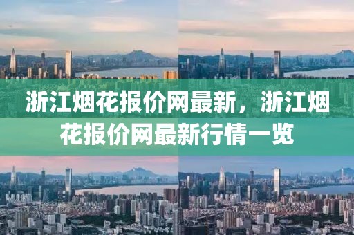 浙江煙花報(bào)價(jià)網(wǎng)最新，浙江煙花報(bào)價(jià)網(wǎng)最新行情一覽