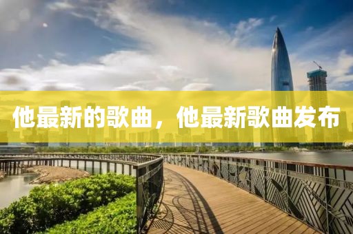 他最新的歌曲，他最新歌曲發(fā)布