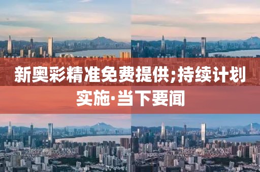 新奧彩精準(zhǔn)免費(fèi)提供;持續(xù)計(jì)劃實(shí)施·當(dāng)下要聞