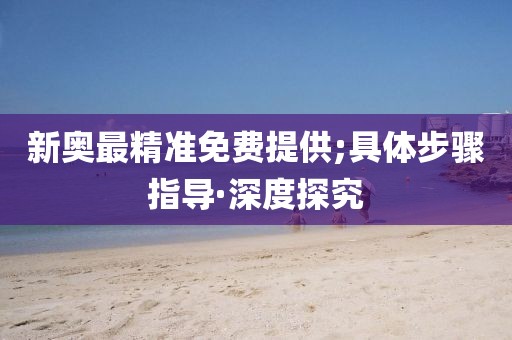 新奧最精準免費提供;具體步驟指導(dǎo)·深度探究