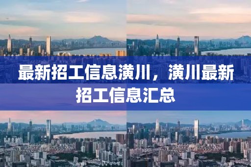 最新招工信息潢川，潢川最新招工信息匯總