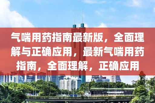 氣喘用藥指南最新版，全面理解與正確應(yīng)用，最新氣喘用藥指南，全面理解，正確應(yīng)用