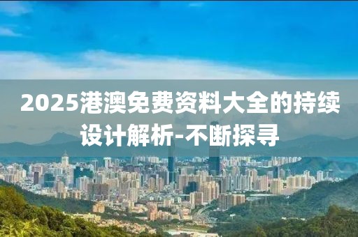 2025港澳免費(fèi)資料大全的持續(xù)設(shè)計(jì)解析-不斷探尋