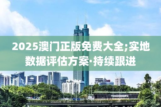 2025澳門正版免費大全;實地數(shù)據(jù)評估方案·持續(xù)跟進(jìn)