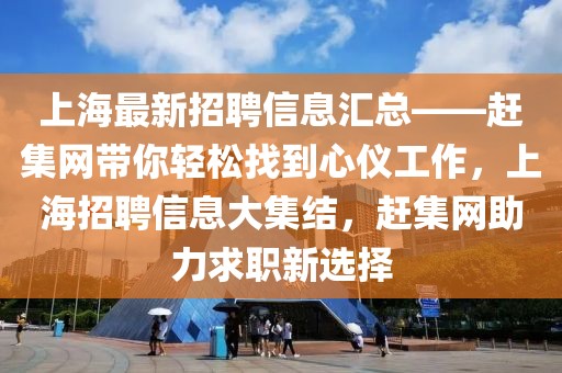 上海最新招聘信息匯總——趕集網(wǎng)帶你輕松找到心儀工作，上海招聘信息大集結(jié)，趕集網(wǎng)助力求職新選擇