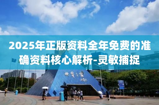 2025年正版資料全年免費(fèi)的準(zhǔn)確資料核心解析-靈敏捕捉