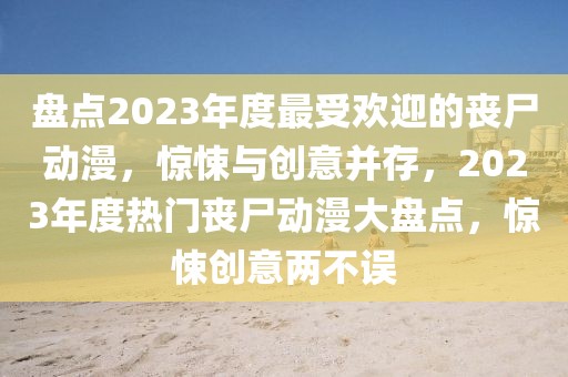盤點2023年度最受歡迎的喪尸動漫，驚悚與創(chuàng)意并存，2023年度熱門喪尸動漫大盤點，驚悚創(chuàng)意兩不誤