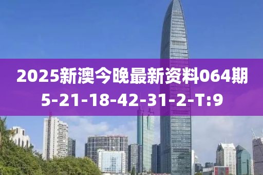 2025新澳今晚最新資料064期5-21-18-42-31-2-T:9