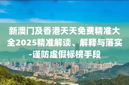 新澳門(mén)及香港天天免費(fèi)精準(zhǔn)大全2025精準(zhǔn)解讀、解釋與落實(shí)-謹(jǐn)防虛假標(biāo)榜手段