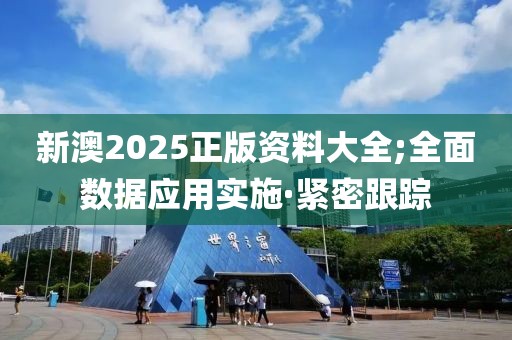 新澳2025正版資料大全;全面數(shù)據(jù)應(yīng)用實(shí)施·緊密跟蹤