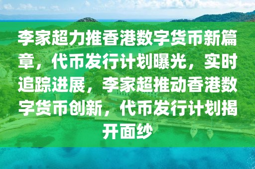 李家超力推香港數(shù)字貨幣新篇章，代幣發(fā)行計劃曝光，實時追蹤進展，李家超推動香港數(shù)字貨幣創(chuàng)新，代幣發(fā)行計劃揭開面紗