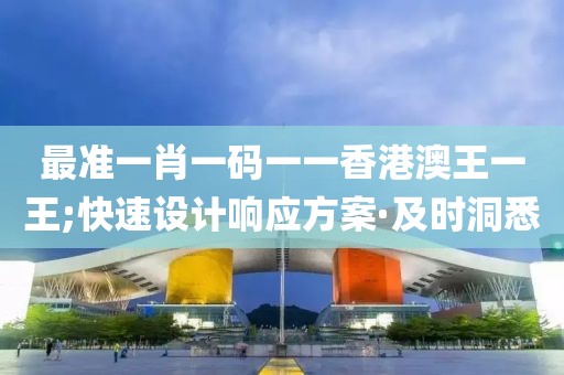 最準(zhǔn)一肖一碼一一香港澳王一王;快速設(shè)計(jì)響應(yīng)方案·及時(shí)洞悉