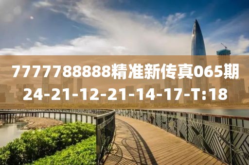 7777788888精準新傳真065期24-21-12-21-14-17-T:18