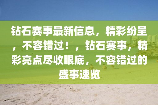鉆石賽事最新信息，精彩紛呈，不容錯過！，鉆石賽事，精彩亮點盡收眼底，不容錯過的盛事速覽
