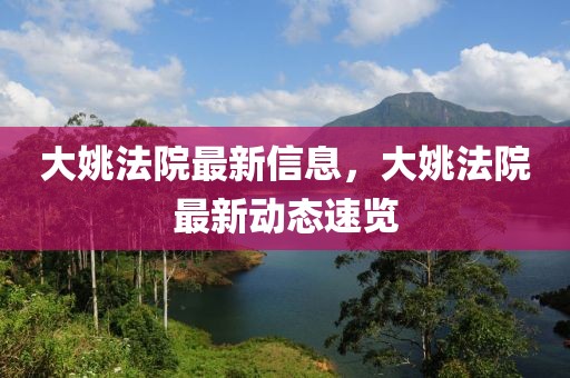 大姚法院最新信息，大姚法院最新動(dòng)態(tài)速覽