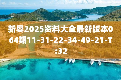 新奧2025資料大全最新版本064期11-31-22-34-49-21-T:32