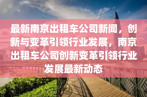 最新南京出租車公司新聞，創(chuàng)新與變革引領(lǐng)行業(yè)發(fā)展，南京出租車公司創(chuàng)新變革引領(lǐng)行業(yè)發(fā)展最新動態(tài)