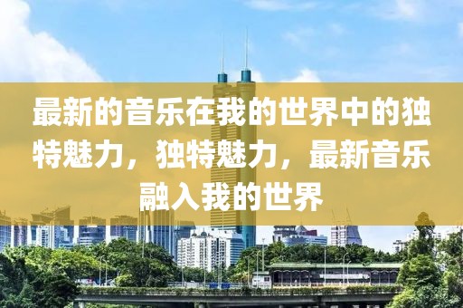 最新的音樂在我的世界中的獨特魅力，獨特魅力，最新音樂融入我的世界