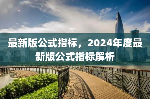 最新版公式指標，2024年度最新版公式指標解析