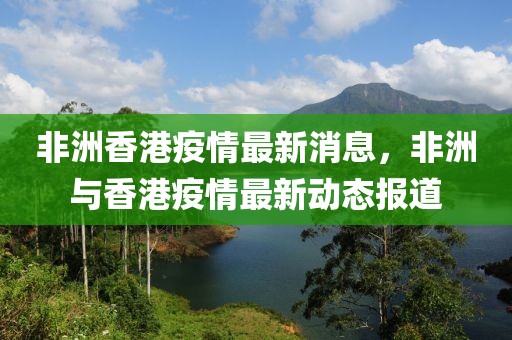 非洲香港疫情最新消息，非洲與香港疫情最新動態(tài)報道