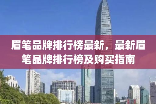 眉筆品牌排行榜最新，最新眉筆品牌排行榜及購買指南