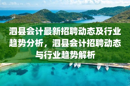 泗縣會計最新招聘動態(tài)及行業(yè)趨勢分析，泗縣會計招聘動態(tài)與行業(yè)趨勢解析