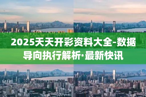 2025天天開彩資料大全-數(shù)據(jù)導(dǎo)向執(zhí)行解析·最新快訊