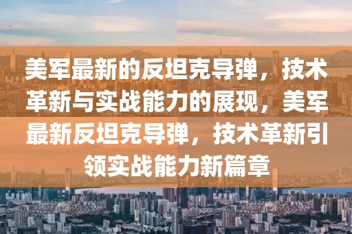 美軍最新的反坦克導(dǎo)彈，技術(shù)革新與實(shí)戰(zhàn)能力的展現(xiàn)，美軍最新反坦克導(dǎo)彈，技術(shù)革新引領(lǐng)實(shí)戰(zhàn)能力新篇章