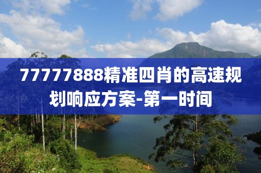 77777888精準四肖的高速規(guī)劃響應(yīng)方案-第一時間