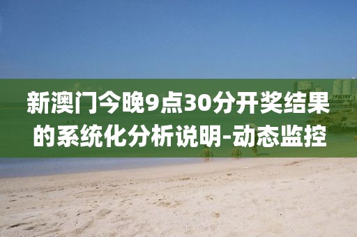 新澳門今晚9點(diǎn)30分開獎結(jié)果的系統(tǒng)化分析說明-動態(tài)監(jiān)控