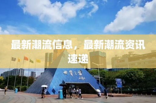 最新潮流信息，最新潮流資訊速遞