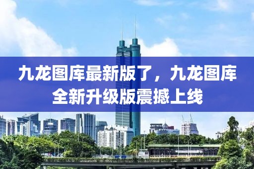 九龍圖庫最新版了，九龍圖庫全新升級版震撼上線