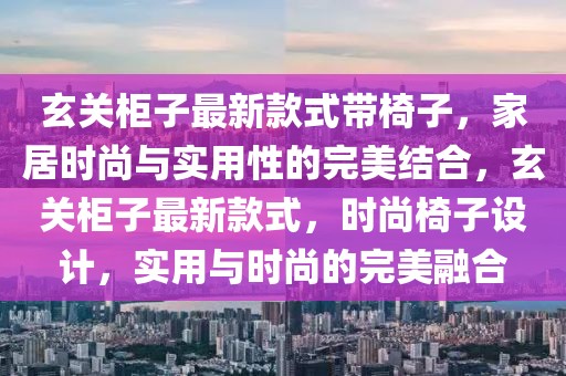 玄關(guān)柜子最新款式帶椅子，家居時(shí)尚與實(shí)用性的完美結(jié)合，玄關(guān)柜子最新款式，時(shí)尚椅子設(shè)計(jì)，實(shí)用與時(shí)尚的完美融合