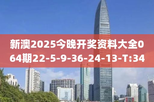 新澳2025今晚開獎資料大全064期22-5-9-36-24-13-T:34