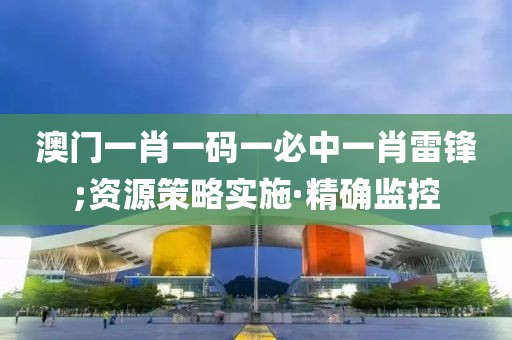 澳門(mén)一肖一碼一必中一肖雷鋒;資源策略實(shí)施·精確監(jiān)控