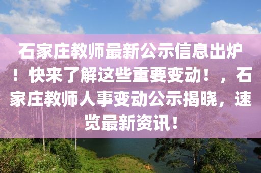 石家莊教師最新公示信息出爐！快來(lái)了解這些重要變動(dòng)！，石家莊教師人事變動(dòng)公示揭曉，速覽最新資訊！